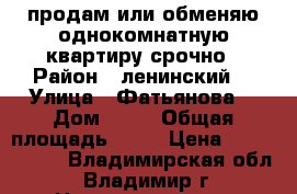 продам или обменяю однокомнатную квартиру срочно › Район ­ ленинский  › Улица ­ Фатьянова  › Дом ­ 18 › Общая площадь ­ 43 › Цена ­ 1 900 000 - Владимирская обл., Владимир г. Недвижимость » Квартиры продажа   